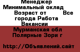 Менеджер › Минимальный оклад ­ 8 000 › Возраст от ­ 18 - Все города Работа » Вакансии   . Мурманская обл.,Полярные Зори г.